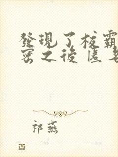 发现了校霸的秘密之后 匿名咸鱼