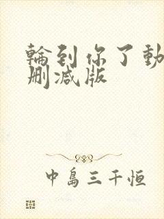 轮到你了动漫未删减版