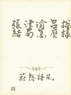 张津瑜吕总最后结局怎么样了