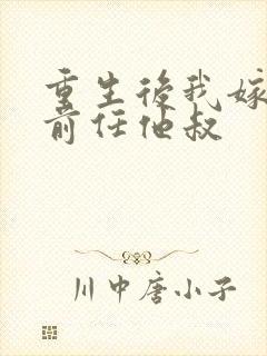 重生后我嫁给了前任他叔