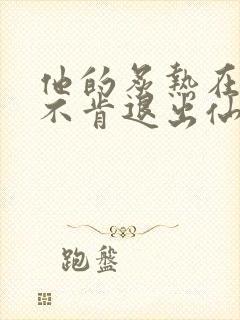 他的炙热在我那不肯退出仙侠