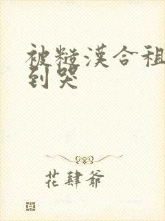 被糙汉合租室友到哭