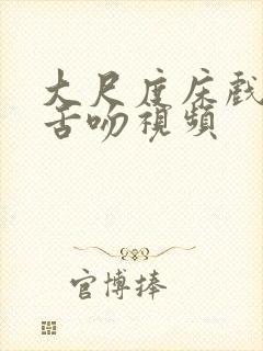 大尺度床戏裸戏舌吻视频