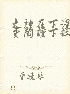 大神在下漫画免费阅读下拉式六漫画