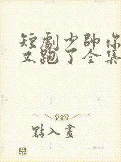 短剧少帅你老婆又跑了全集