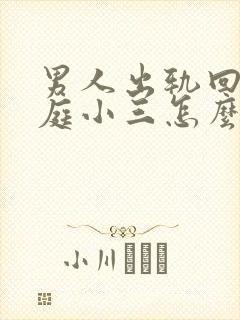 男人出轨回归家庭小三怎么挽回男人