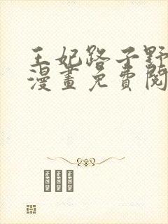 王妃路子野得宠漫画免费阅读