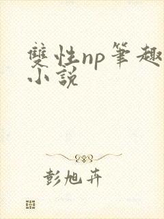 双性np笔趣阁小说