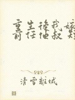 重生后我嫁给了前任他叔 短剧