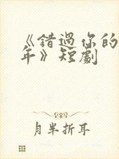 《错过你的那些年》短剧