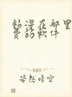 动漫在哪里看免费的软件