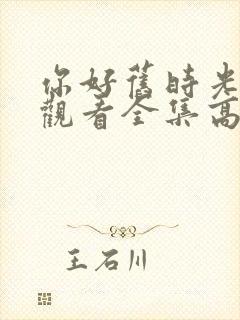 你好旧时光免费观看全集高清西瓜