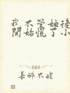 我不管她后,她开始慌了小说封面