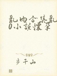 乱肉合集乱500小说怀孕