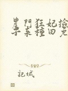 农门狂妃捡个世子来种田免费阅读