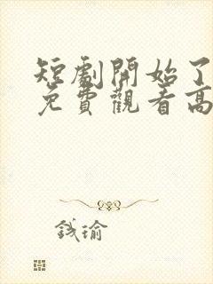 短剧开始了全集免费观看高清