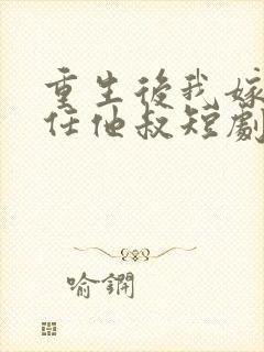 重生后我嫁给前任他叔短剧