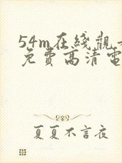 54m在线观看免费高清电视剧下载