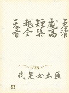 天越短剧免费观看全集高清