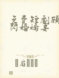 免费短剧顾少的闪婚娇妻