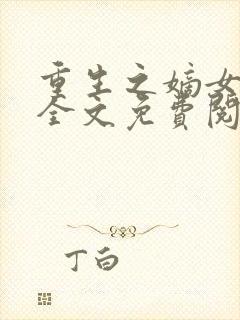 重生之嫡女不善全文免费阅读