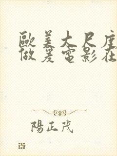 欧美大尺度床戏做爰电影在线观看