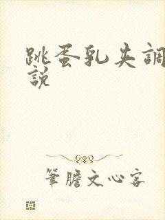 跳蛋乳夹调教小说