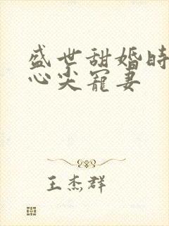 盛世甜婚时爷的心尖宠妻