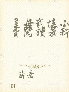 美母武侠小说免费阅读最新章节更新