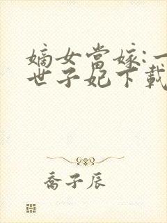 嫡女当嫁:一等世子妃下载封面