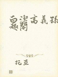 白洁高义孙倩笔趣阁