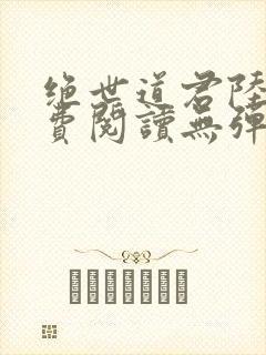 绝世道君陆羽免费阅读无弹窗