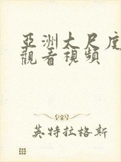 亚洲大尺度在线观看视频