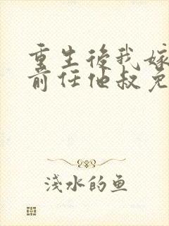 重生后我嫁给了前任他叔免费阅读