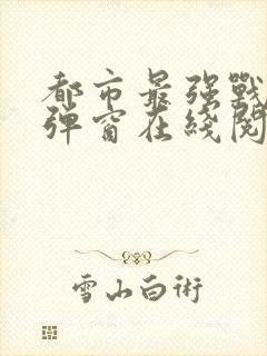 都市最强战神无弹窗在线阅读