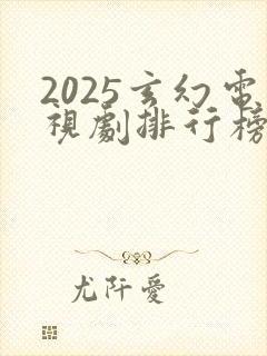 2025玄幻电视剧排行榜前十名
