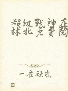 超级战神在都市林北免费阅完整版
