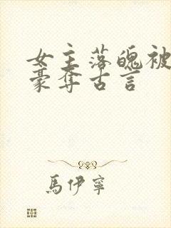 女主落魄被强取豪夺古言