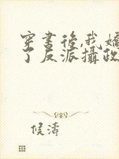 穿书后,我娇养了反派摄政王[赞]