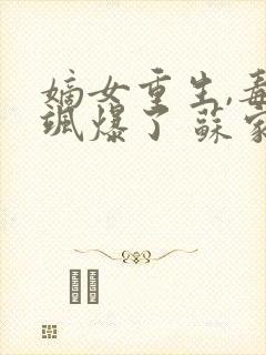 嫡女重生,毒妃飒爆了 苏家二小姐