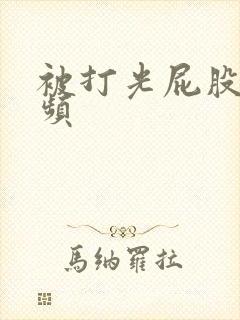 被打光屁股的视频