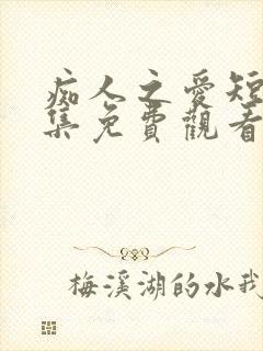 痴人之爱短剧全集免费观看