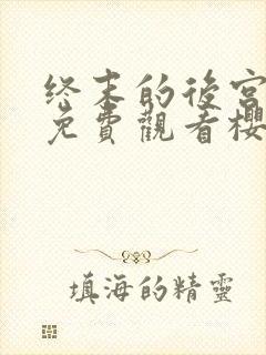 终末的后宫完整免费观看樱花动漫