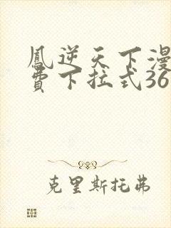 凤逆天下漫画免费下拉式36网