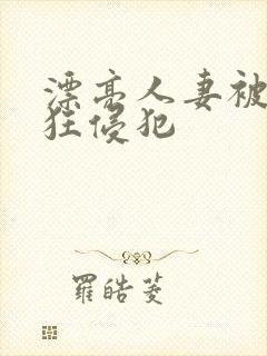 漂亮人妻被公疯狂侵犯