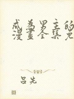 成为男主的养女漫画全集免费阅读