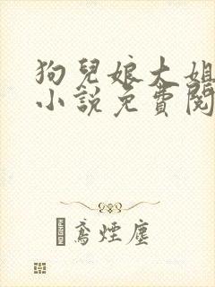 狗儿娘大姐二姐小说免费阅读全文无弹窗