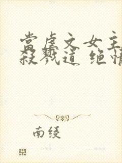 当虐文女主修了杀戮道 绝情坑主