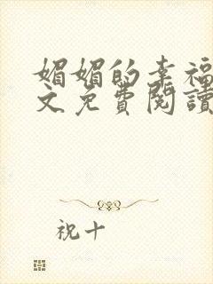 媚媚的幸福生全文免费阅读无弹窗笔趣阁