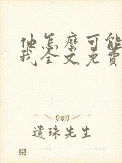 他怎么可能喜欢我全文免费阅读